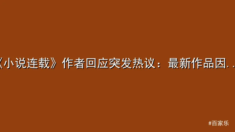 百家乐 - 《小说连载》作者回应突发热议：最新作品因热点事件临时修改剧情 配图1