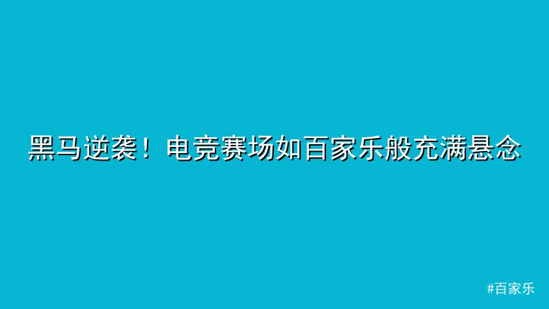 百家乐 - 黑马逆袭！电竞赛场如百家乐般充满悬念 配图1