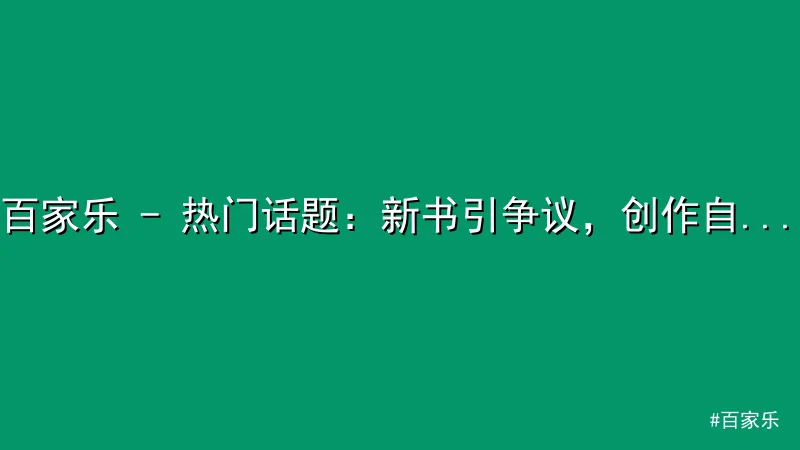 百家乐 - 百家乐 - 热门话题：新书引争议，创作自由与社会责任如何平衡 配图1