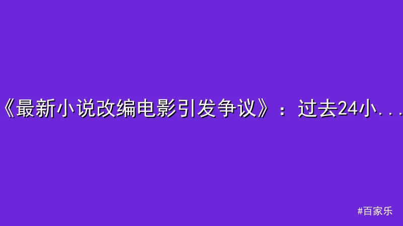 百家乐 - 《最新小说改编电影引发争议》：过去24小时内的热点事件分析 配图1