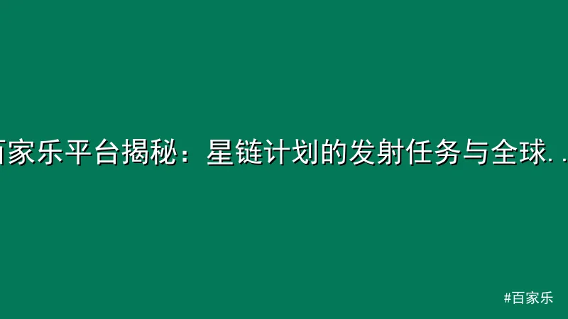 百家乐 - 百家乐平台揭秘：星链计划的发射任务与全球覆盖目标 配图1